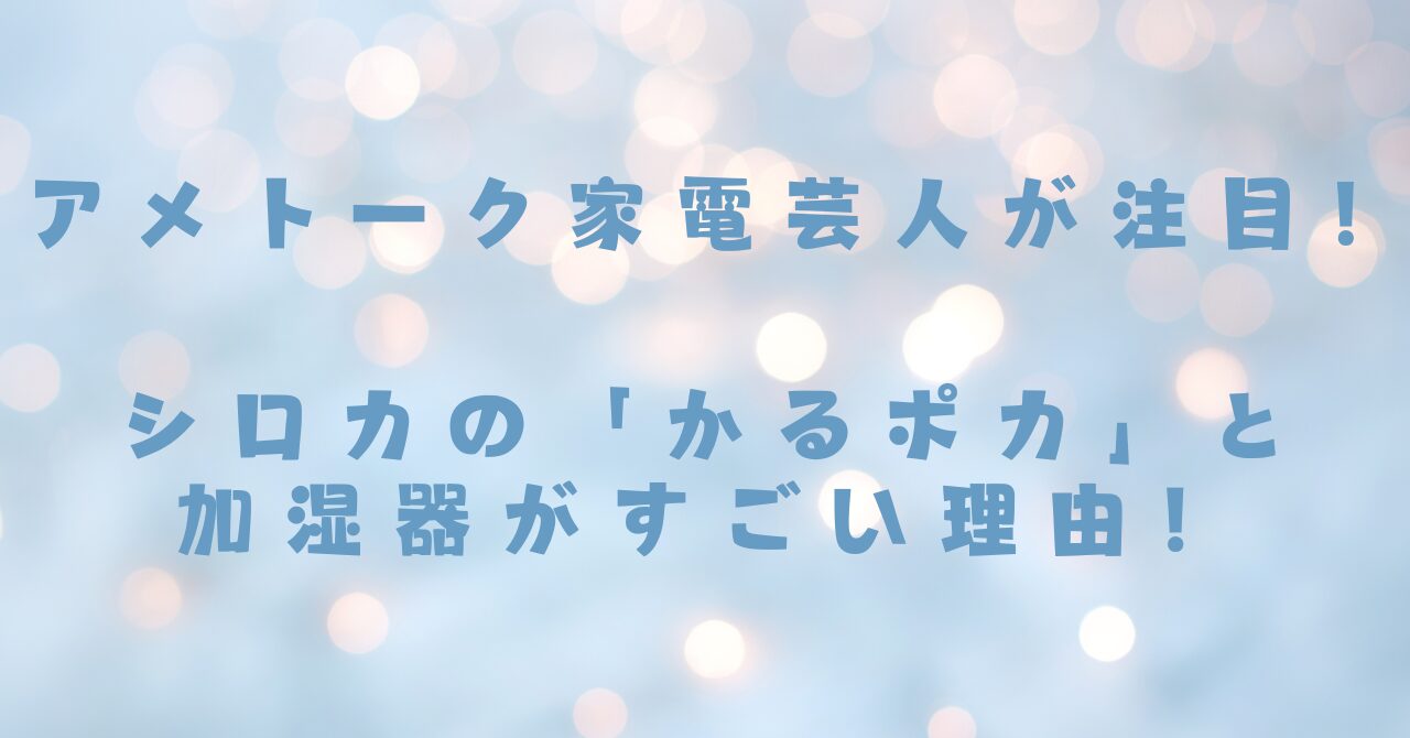 アメトーク家電芸人が注目！シロカの「かるポカ」と加湿器がすごい理由