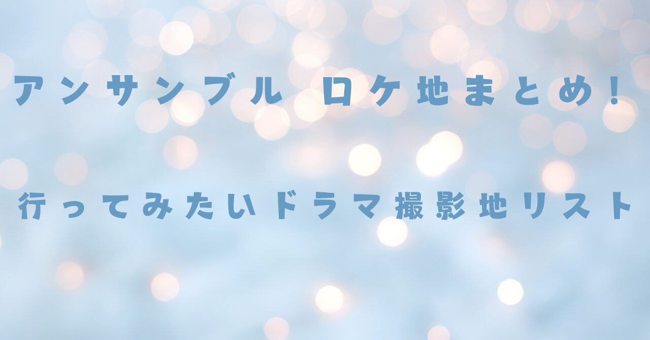 アンサンブル ロケ地まとめ！行ってみたいドラマ撮影地リスト